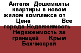 Анталя, Дошемалты квартиры в новом жилом комплексе от 39000$ › Цена ­ 2 482 000 - Все города Недвижимость » Недвижимость за границей   . Крым,Бахчисарай